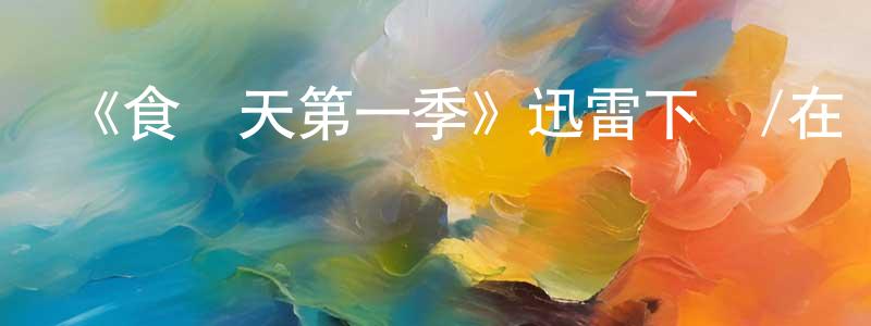 陳軍霖發布《食為天第一季》迅雷下載/在線觀看-選秀綜藝-美劇天堂